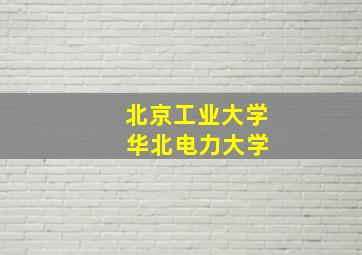 北京工业大学 华北电力大学